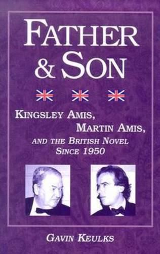 Father and Son: Kingsley Amis, Martin Amis, and the British Novel since 1950