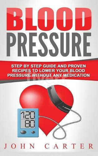 Cover image for Blood Pressure: Step By Step Guide And Proven Recipes To Lower Your Blood Pressure Without Any Medication
