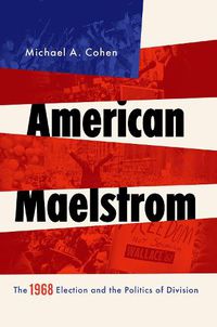 Cover image for American Maelstrom: The 1968 Election and the Politics of Division