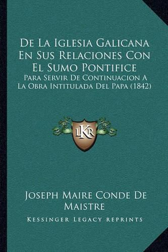 de La Iglesia Galicana En Sus Relaciones Con El Sumo Pontifice: Para Servir de Continuacion a la Obra Intitulada del Papa (1842)