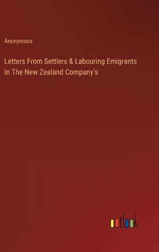 Letters From Settlers & Labouring Emigrants In The New Zealand Company's