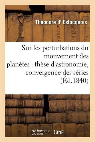 Cover image for Sur Les Perturbations Du Mouvement Des Planetes: These d'Astronomie Soutenue: Publiquement Devant La Faculte Des Sciences de Montpellier; Sur La Convergence Des Series: These