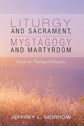 Cover image for Liturgy and Sacrament, Mystagogy and Martyrdom: Essays in Theological Exegesis