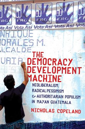 Cover image for The Democracy Development Machine: Neoliberalism, Radical Pessimism, and Authoritarian Populism in Mayan Guatemala