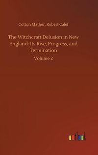 Cover image for The Witchcraft Delusion in New England: Its Rise, Progress, and Termination