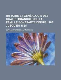 Cover image for Histoire Et Genealogie Des Quatre Branches de la Famille Bonaparte Depuis 1183 Jusqu'en 1855