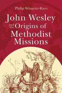 Cover image for John Wesley and the Origins of Methodist Missions