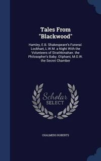 Cover image for Tales from Blackwood: Hamley, E.B. Shakespeare's Funeral. Lockhart, L.W.M. a Night with the Volunteers of Strathkinahan. the Philosopher's Baby. Oliphant, M.O.W. the Secret Chamber