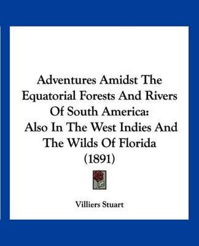 Cover image for Adventures Amidst the Equatorial Forests and Rivers of South America: Also in the West Indies and the Wilds of Florida (1891)