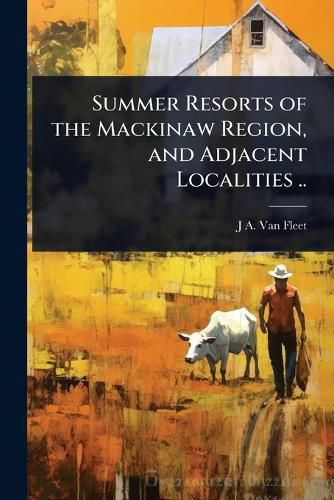 Cover image for Summer Resorts of the Mackinaw Region, and Adjacent Localities ..