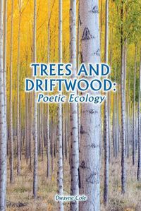 Cover image for Trees and Driftwood: Poetic Ecology