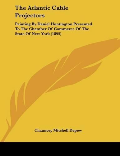 Cover image for The Atlantic Cable Projectors: Painting by Daniel Huntington Presented to the Chamber of Commerce of the State of New York (1895)