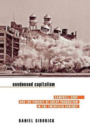 Cover image for Condensed Capitalism: Campbell Soup and the Pursuit of Cheap Production in the Twentieth Century