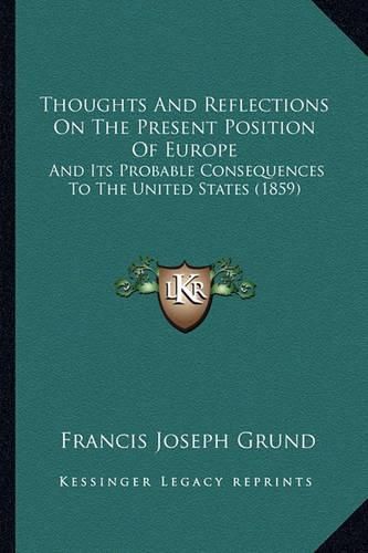 Thoughts and Reflections on the Present Position of Europe: And Its Probable Consequences to the United States (1859)