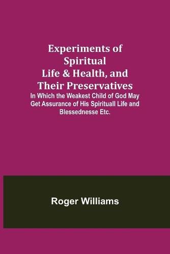 Cover image for Experiments of Spiritual Life & Health, and Their Preservatives; In Which the Weakest Child of God May Get Assurance of His Spirituall Life and Blessednesse Etc.