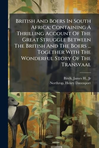 Cover image for British and Boers in South Africa; Containing a Thrilling Account of the Great Struggle Between the British and the Boers ... Together with the Wonderful Story of the Transvaal ..