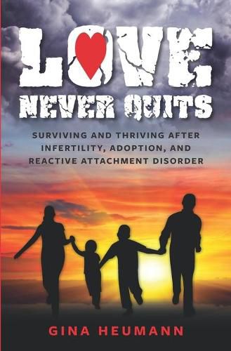 Cover image for Love Never Quits: Surviving and Thriving After Infertility, Adoption and Reactive Attachment Disorder