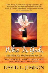 Cover image for Who Is God, And What Has He Ever Done For Us?: Why I Believe In Yahweh And His Son Jesus Immanuel, The Christ