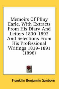 Cover image for Memoirs of Pliny Earle, with Extracts from His Diary and Letters 1830-1892 and Selections from His Professional Writings 1839-1891 (1898)