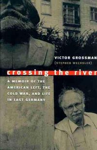 Cover image for Crossing the River: A Memoir of the American Left, the Cold War and Life in East Germany
