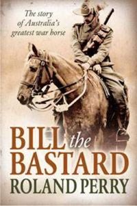 Cover image for Bill the Bastard: The story of Australia's greatest war horse