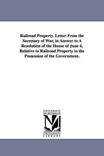 Cover image for Railroad Property. Letter from the Secretary of War, in Answer to a Resolution of the House of June 4, Relative to Railroad Property in the Possession