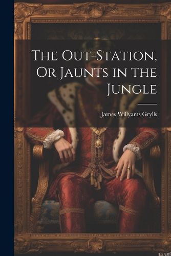 Cover image for The Out-Station, Or Jaunts in the Jungle