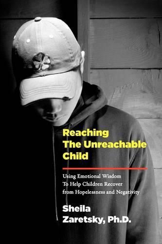 Cover image for Reaching the Unreachable Child: Using Emotional Wisdom To Help Children Recover from Hopelessness and Negativity