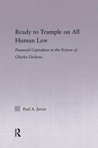 Cover image for Ready to Trample on All Human Law: Financial Capitalism in the Fiction of Charles Dickens