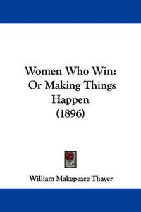 Cover image for Women Who Win: Or Making Things Happen (1896)