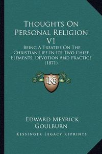 Cover image for Thoughts on Personal Religion V1: Being a Treatise on the Christian Life in Its Two Chief Elements, Devotion and Practice (1871)