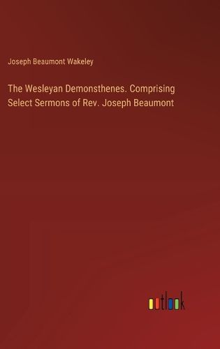 Cover image for The Wesleyan Demonsthenes. Comprising Select Sermons of Rev. Joseph Beaumont