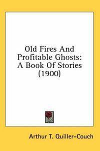 Cover image for Old Fires and Profitable Ghosts: A Book of Stories (1900)