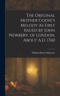 Cover image for The Original Mother Goose's Melody As First Issued by John Newbery, of London, About A.D. 1760