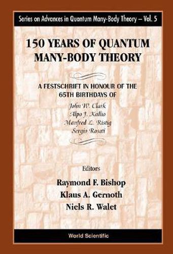 Cover image for 150 Years Of Quantum Many-body Theory: A Festschrift In Honour Of The 65th Birthdays Of John W Clark, Alpo J Kallio, Manfred L Ristig & Sergio Rosati