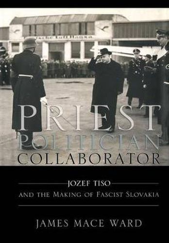 Cover image for Priest, Politician, Collaborator: Jozef Tiso and the Making of Fascist Slovakia