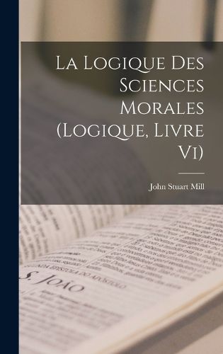 Cover image for La Logique Des Sciences Morales (Logique, Livre Vi)