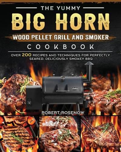 Cover image for The Yummy BIG HORN Wood Pellet Grill And Smoker Cookbook: Over 200 Recipes And Techniques For Perfectly Seared, Deliciously Smokey BBQ