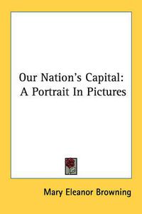 Cover image for Our Nation's Capital: A Portrait in Pictures