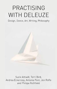 Cover image for Practising with Deleuze: Design, Dance, Art, Writing, Philosophy