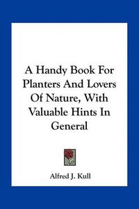 Cover image for A Handy Book for Planters and Lovers of Nature, with Valuable Hints in General