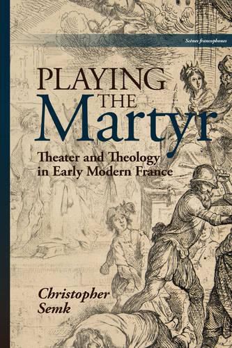 Cover image for Playing the Martyr: Theater and Theology in Early Modern France