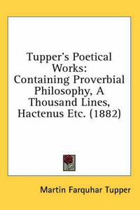 Cover image for Tupper's Poetical Works: Containing Proverbial Philosophy, a Thousand Lines, Hactenus Etc. (1882)