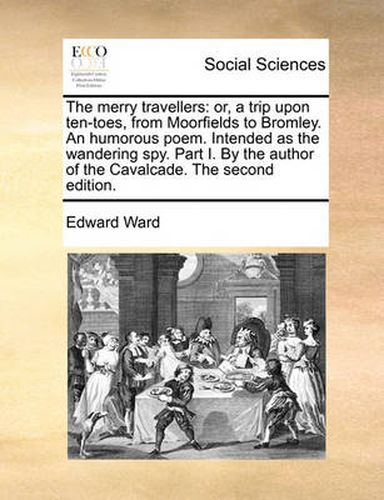 Cover image for The Merry Travellers: Or, a Trip Upon Ten-Toes, from Moorfields to Bromley. an Humorous Poem. Intended as the Wandering Spy. Part I. by the Author of the Cavalcade. the Second Edition.