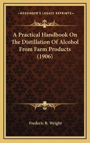 A Practical Handbook on the Distillation of Alcohol from Farm Products (1906)