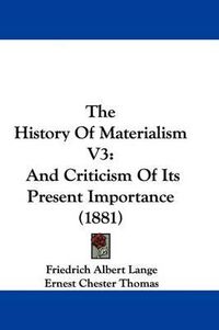 Cover image for The History of Materialism V3: And Criticism of Its Present Importance (1881)