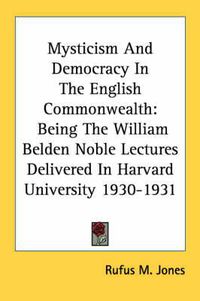 Cover image for Mysticism and Democracy in the English Commonwealth: Being the William Belden Noble Lectures Delivered in Harvard University 1930-1931