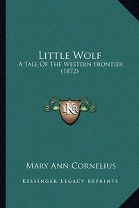 Cover image for Little Wolf Little Wolf: A Tale of the Western Frontier (1872) a Tale of the Western Frontier (1872)