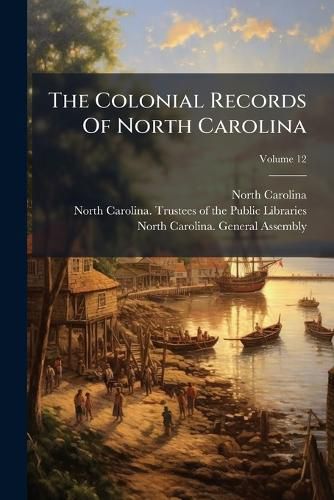 Cover image for The Colonial Records Of North Carolina; Volume 12