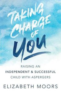 Cover image for Taking Charge of You: Raising an Independent & Successful Child with Aspergers